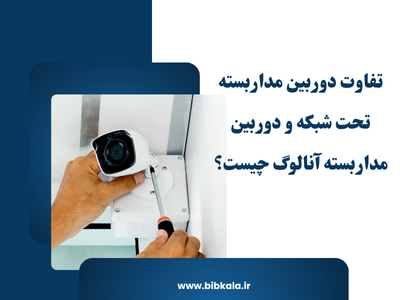 تفاوت دوربین مداربسته تحت شبکه و دوربین مداربسته آنالوگ.